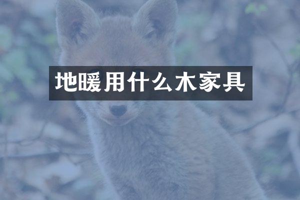 地暖用什么木家具