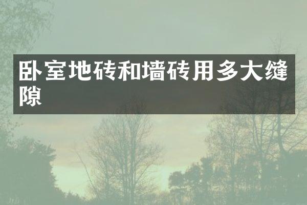 卧室地砖和墙砖用多大缝隙