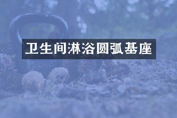 卫生间淋浴圆弧基座