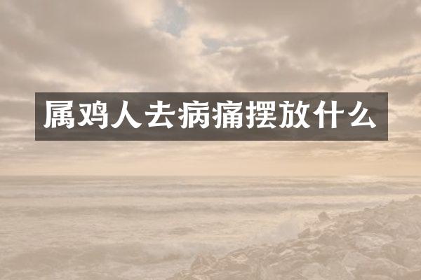 属鸡人去病痛摆放什么