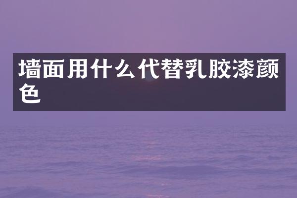 墙面用什么代替乳胶漆颜色