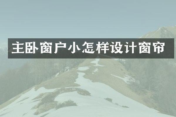 主卧窗户小怎样设计窗帘
