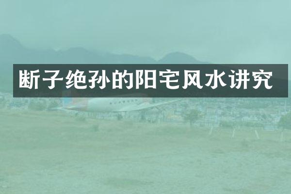 断子绝孙的阳宅风水讲究