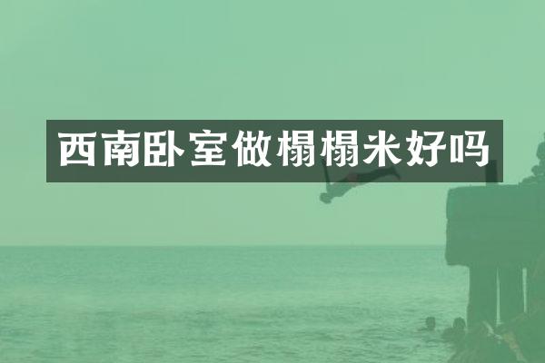 西南卧室做榻榻米好吗