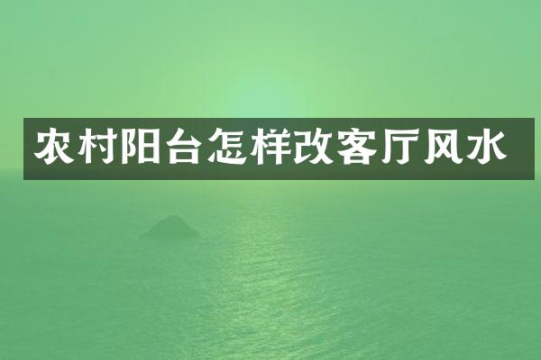 农村阳台怎样改客厅风水