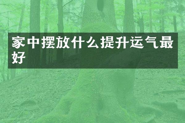 家中摆放什么提升运气最好