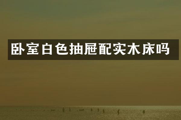 卧室白色抽屉配实木床吗