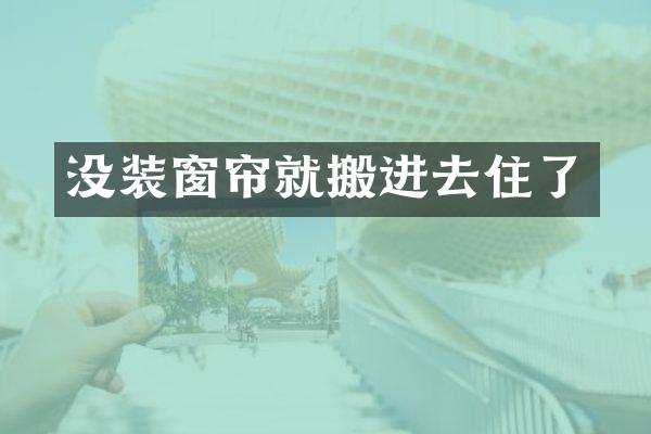 没装窗帘就搬进去住了