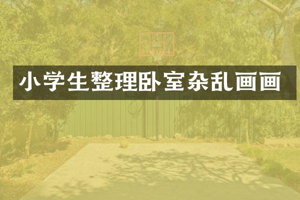 小学生整理卧室杂乱画画
