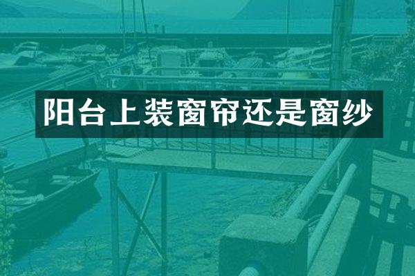阳台上装窗帘还是窗纱