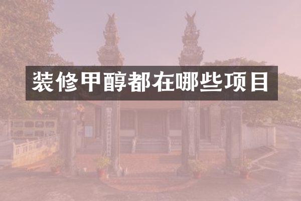装修甲醇都在哪些项目
