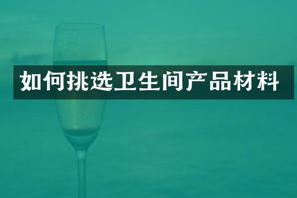 如何挑选卫生间产品材料