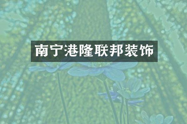 南宁港隆联邦装饰
