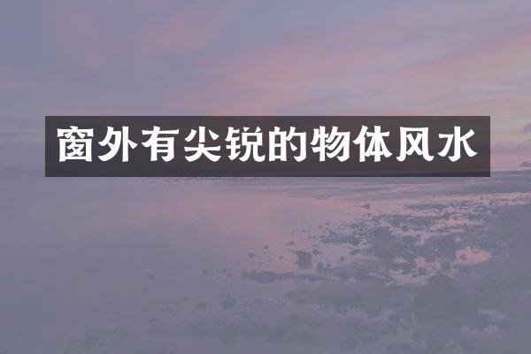 窗外有尖锐的物体风水