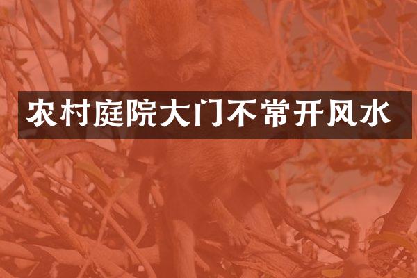 农村庭院大门不常开风水