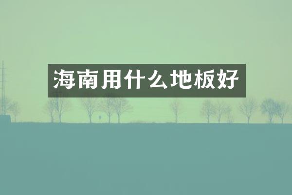 海南用什么地板好