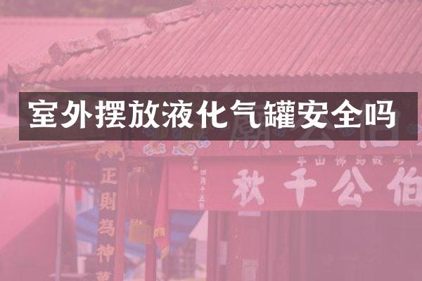 室外摆放液化气罐安全吗