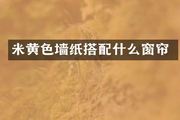 米黄色墙纸搭配什么窗帘