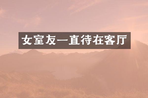 女室友一直待在客厅