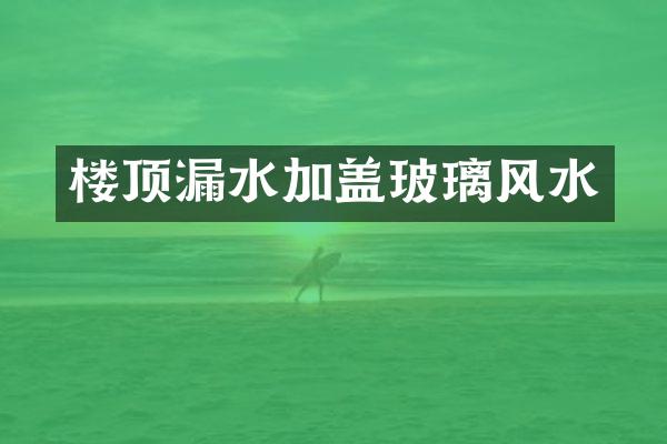 楼顶漏水加盖玻璃风水
