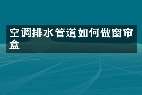 空调排水管道如何做窗帘盒