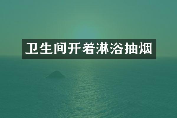 卫生间开着淋浴抽烟
