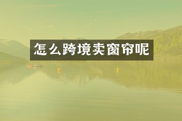 怎么跨境卖窗帘呢