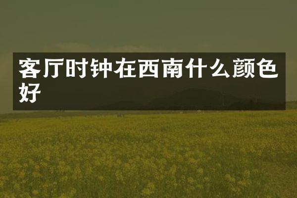 客厅时钟在西南什么颜色好