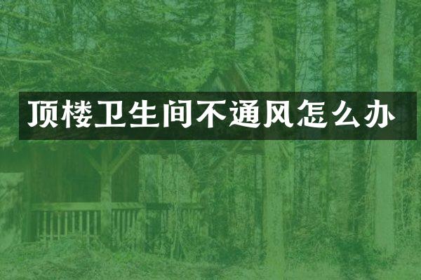 顶楼卫生间不通风怎么办