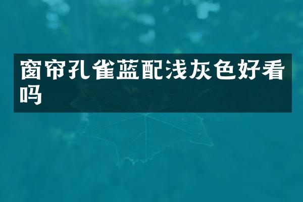 窗帘孔雀蓝配浅灰色好看吗