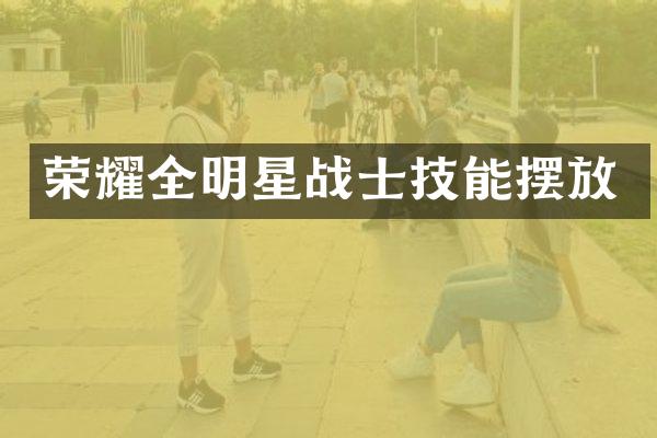 荣耀全明星战士技能摆放