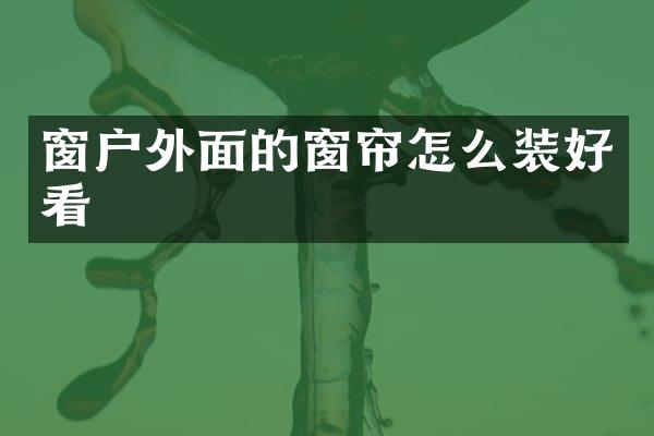 窗户外面的窗帘怎么装好看