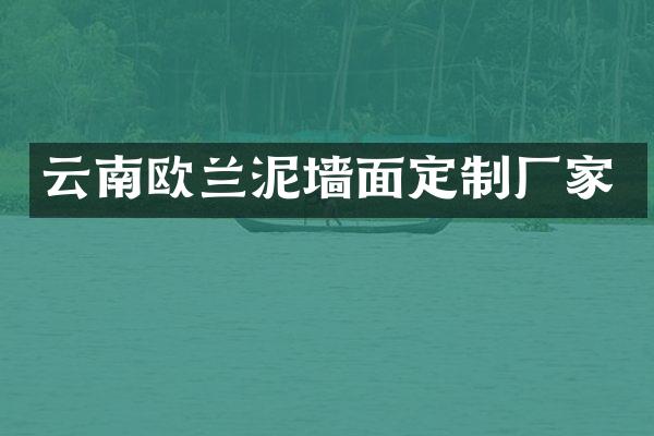 云南欧兰泥墙面定制厂家