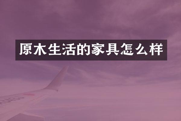 原木生活的家具怎么样