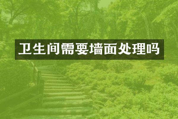 卫生间需要墙面处理吗