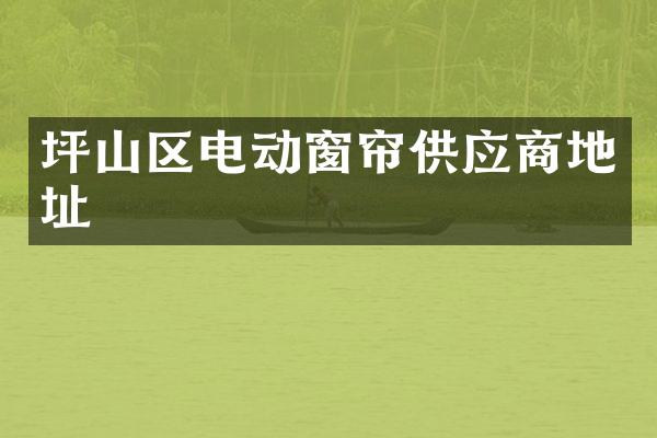 坪山区电动窗帘供应商地址
