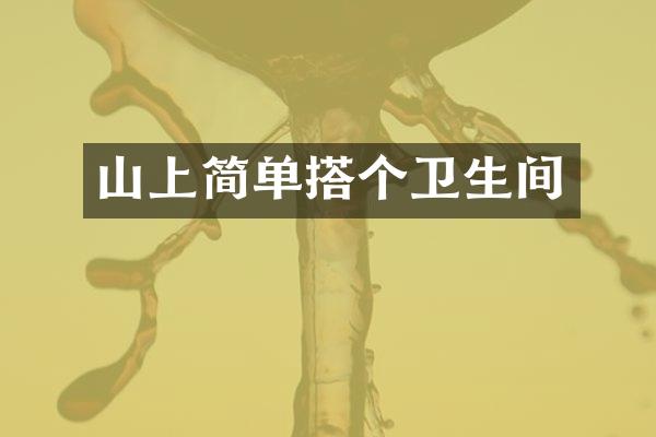 山上简单搭个卫生间