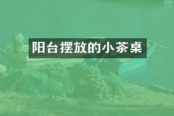 阳台摆放的小茶桌