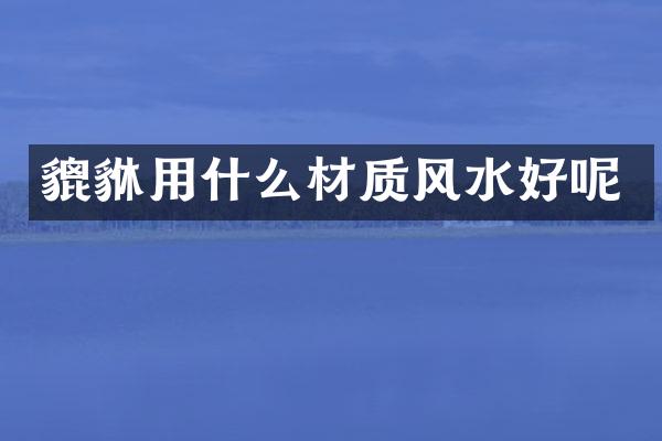 貔貅用什么材质风水好呢