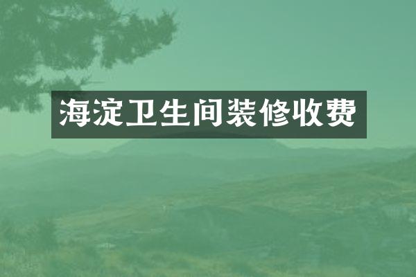 海淀卫生间装修收费