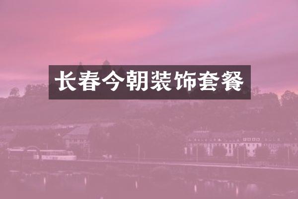 长春今朝装饰套餐