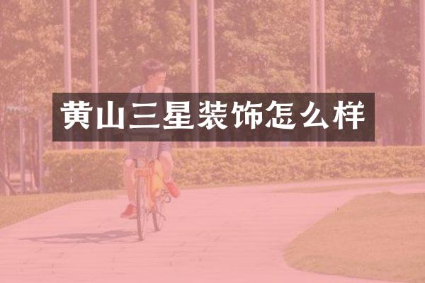 黄山三星装饰怎么样