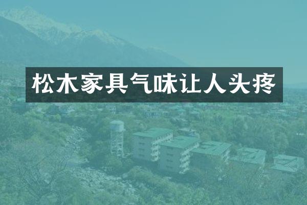 松木家具气味让人头疼