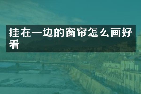 挂在一边的窗帘怎么画好看
