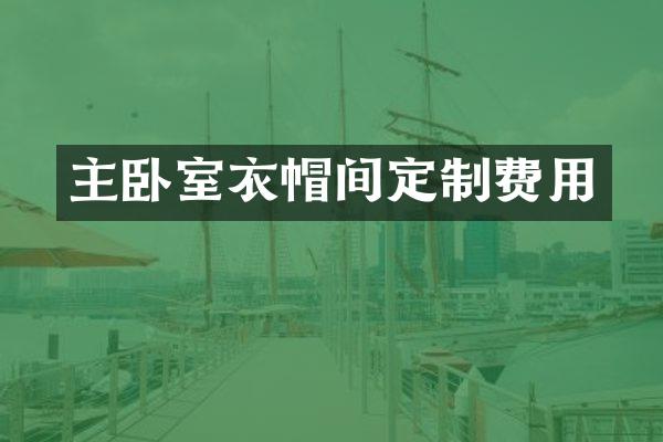 主卧室衣帽间定制费用