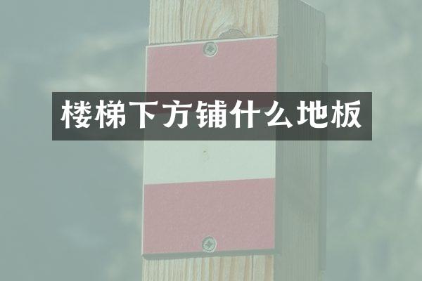 楼梯下方铺什么地板