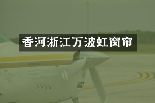 香河浙江万波虹窗帘