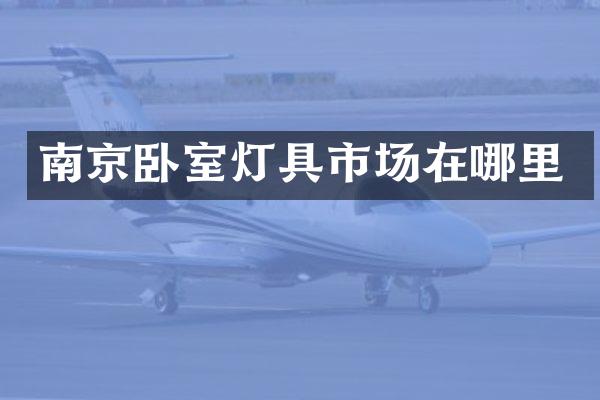 南京卧室灯具市场在哪里