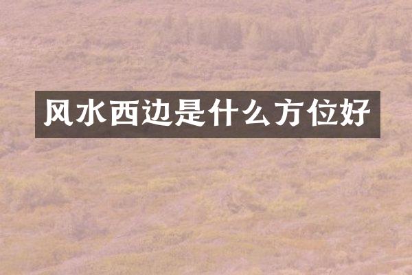 风水西边是什么方位好