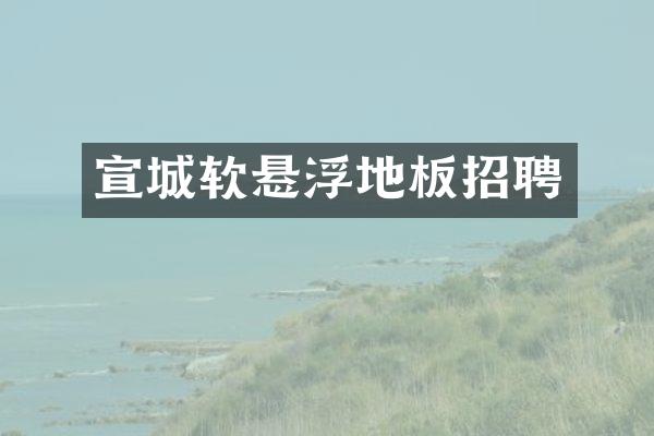宣城软悬浮地板招聘